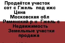 Продаётся участок 22,3 сот с.Гжель  под ижс › Цена ­ 1 500 000 - Московская обл., Раменский р-н, Гжель с. Недвижимость » Земельные участки продажа   